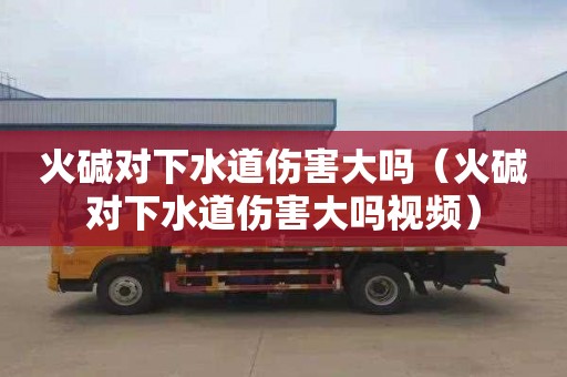 火碱对下水道伤害大吗（火碱对下水道伤害大吗视频）