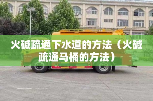 火碱疏通下水道的方法（火碱疏通马桶的方法）
