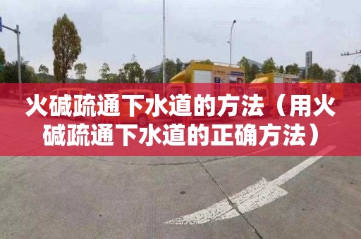 火碱疏通下水道的方法（用火碱疏通下水道的正确方法）