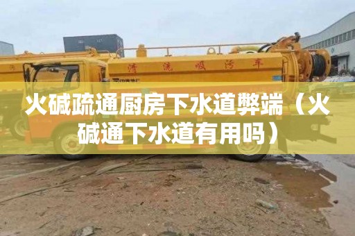 火碱疏通厨房下水道弊端（火碱通下水道有用吗）