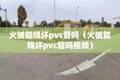 火碱能烧坏pvc管吗（火碱能烧坏pvc管吗视频）