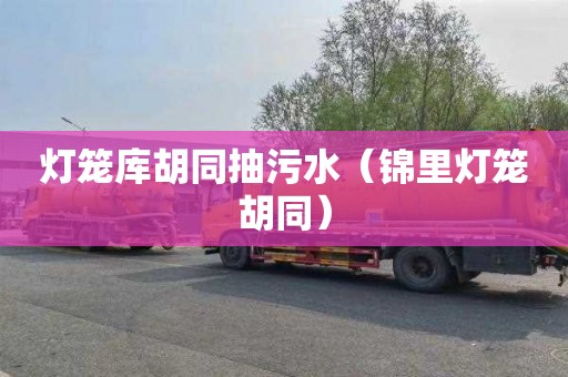 灯笼库胡同抽污水（锦里灯笼胡同）