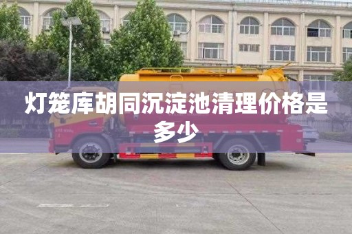 灯笼库胡同沉淀池清理价格是多少