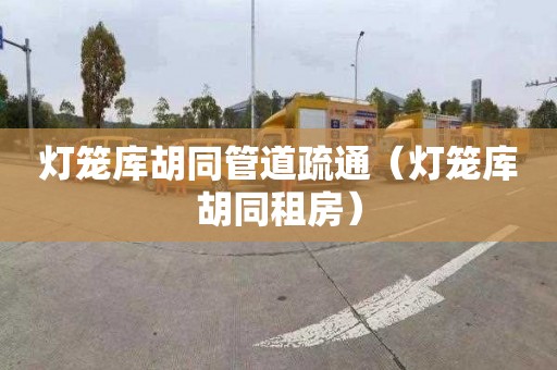 灯笼库胡同管道疏通（灯笼库胡同租房）