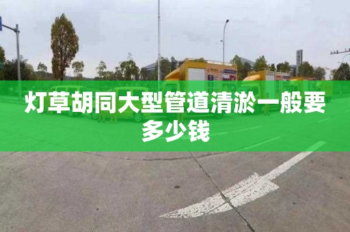 灯草胡同大型管道清淤一般要多少钱