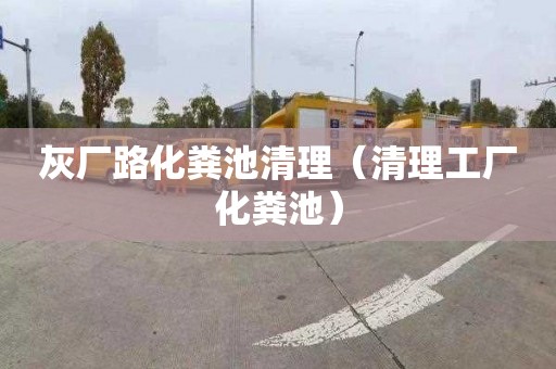 灰厂路化粪池清理（清理工厂化粪池）