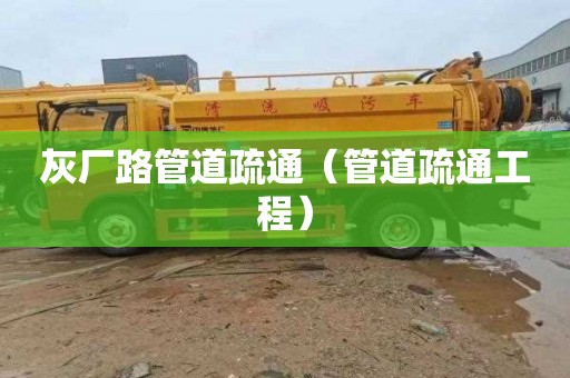 灰厂路管道疏通（管道疏通工程）