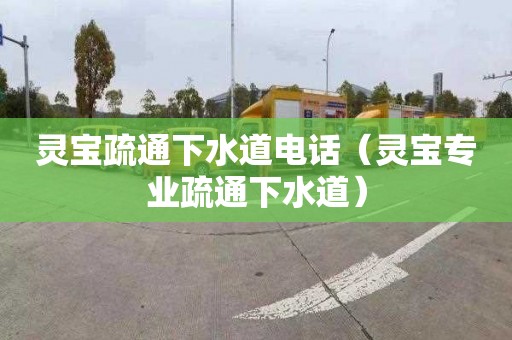 灵宝疏通下水道电话（灵宝专业疏通下水道）