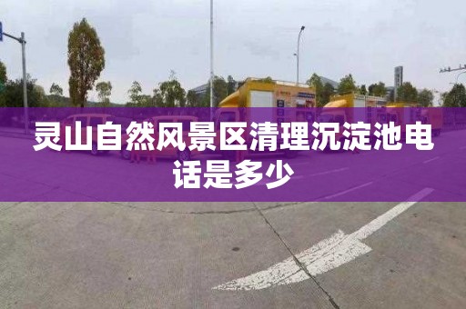 灵山自然风景区清理沉淀池电话是多少