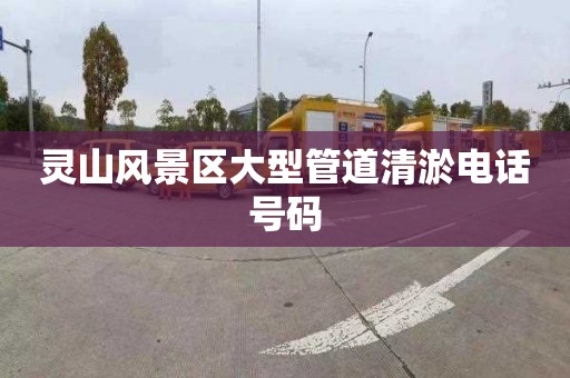 灵山风景区大型管道清淤电话号码