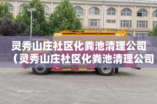 灵秀山庄社区化粪池清理公司（灵秀山庄社区化粪池清理公司电话）