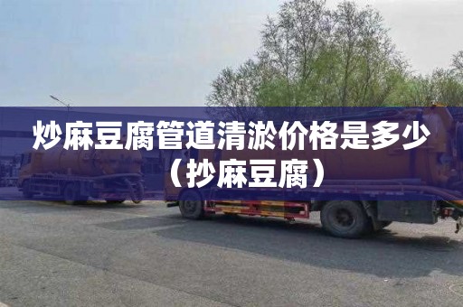炒麻豆腐管道清淤价格是多少（抄麻豆腐）