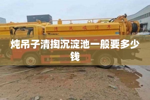 炖吊子清掏沉淀池一般要多少钱