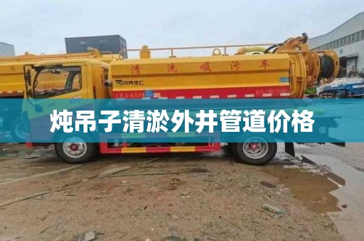 炖吊子清淤外井管道价格
