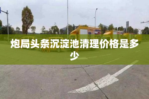 炮局头条沉淀池清理价格是多少