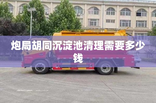 炮局胡同沉淀池清理需要多少钱