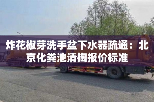 炸花椒芽洗手盆下水器疏通：北京化粪池清掏报价标准