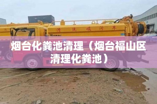 烟台化粪池清理（烟台福山区清理化粪池）