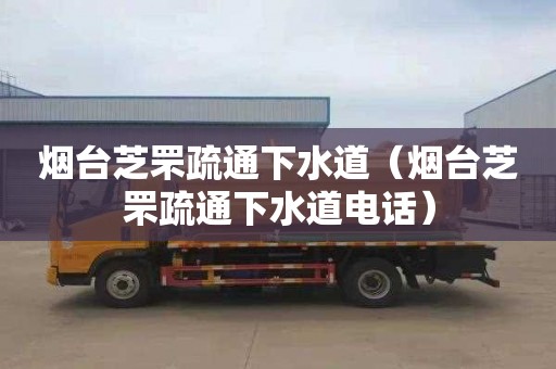 烟台芝罘疏通下水道（烟台芝罘疏通下水道电话）
