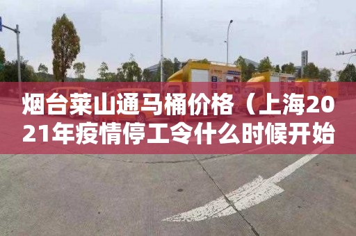 烟台莱山通马桶价格（上海2021年疫情停工令什么时候开始）