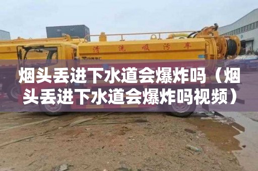 烟头丢进下水道会爆炸吗（烟头丢进下水道会爆炸吗视频）