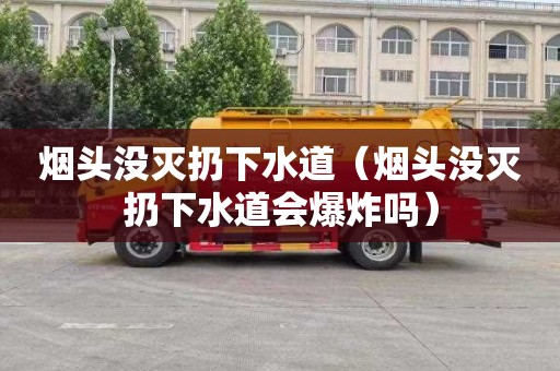 烟头没灭扔下水道（烟头没灭扔下水道会爆炸吗）