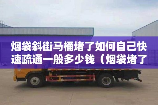 烟袋斜街马桶堵了如何自己快速疏通一般多少钱（烟袋堵了怎么清理）