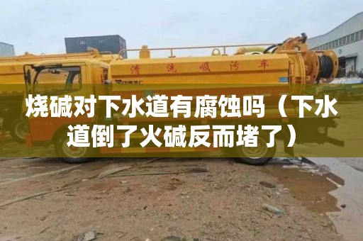 烧碱对下水道有腐蚀吗（下水道倒了火碱反而堵了）