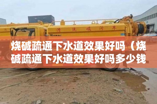 烧碱疏通下水道效果好吗（烧碱疏通下水道效果好吗多少钱）