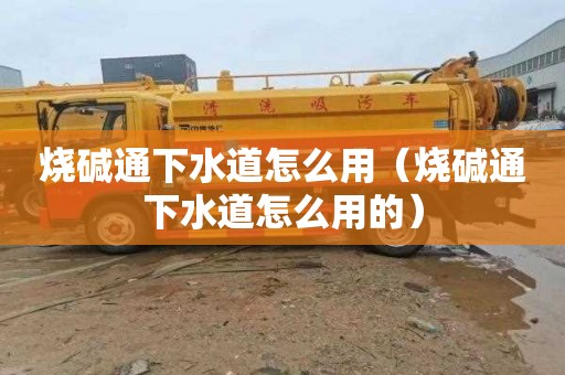 烧碱通下水道怎么用（烧碱通下水道怎么用的）