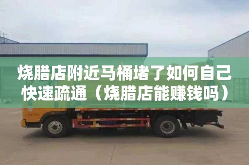 烧腊店附近马桶堵了如何自己快速疏通（烧腊店能赚钱吗）
