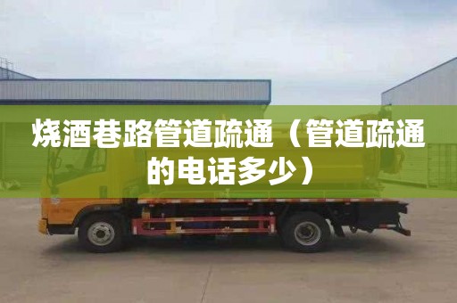 烧酒巷路管道疏通（管道疏通的电话多少）