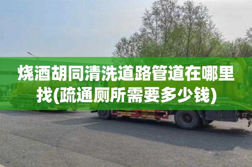 烧酒胡同清洗道路管道在哪里找(疏通厕所需要多少钱)