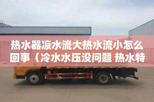 热水器凉水流大热水流小怎么回事（冷水水压没问题 热水特别小）
