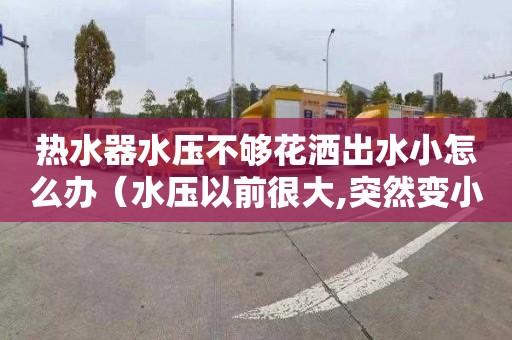 热水器水压不够花洒出水小怎么办（水压以前很大,突然变小了）
