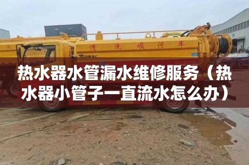 热水器水管漏水维修服务（热水器小管子一直流水怎么办）