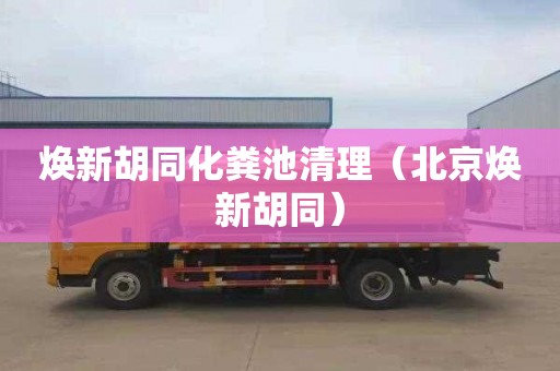 焕新胡同化粪池清理（北京焕新胡同）