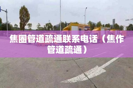 焦圈管道疏通联系电话（焦作管道疏通）