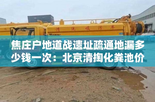 焦庄户地道战遗址疏通地漏多少钱一次：北京清掏化粪池价格是多少