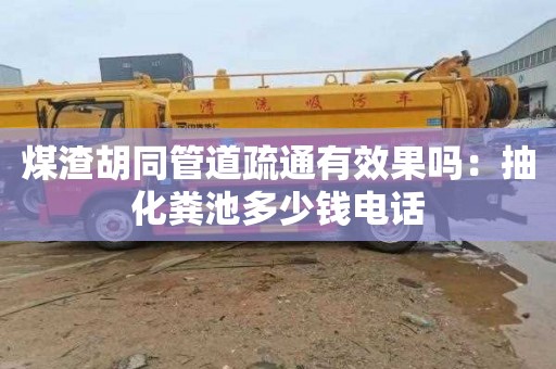煤渣胡同管道疏通有效果吗：抽化粪池多少钱电话
