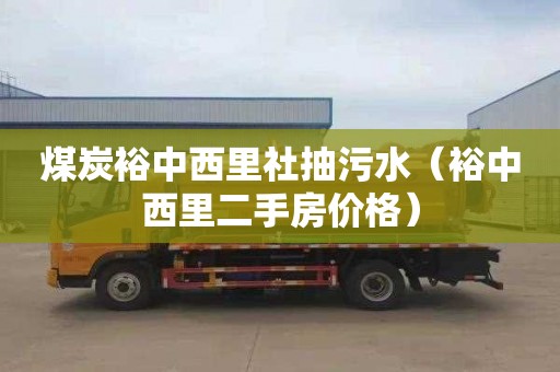 煤炭裕中西里社抽污水（裕中西里二手房价格）