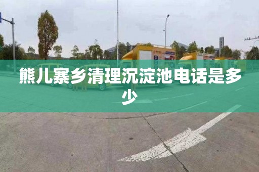 熊儿寨乡清理沉淀池电话是多少