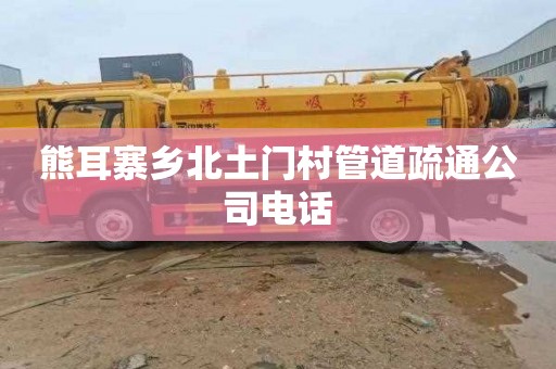熊耳寨乡北土门村管道疏通公司电话