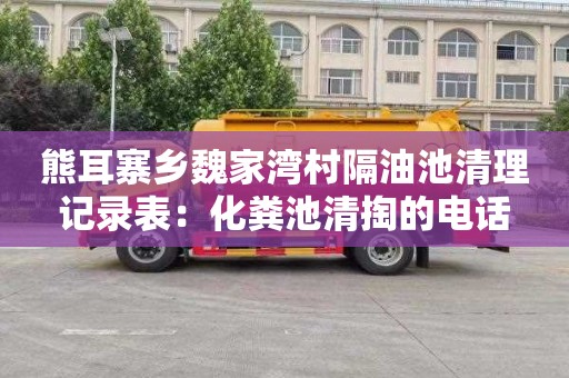 熊耳寨乡魏家湾村隔油池清理记录表：化粪池清掏的电话