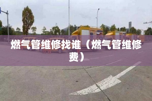 燃气管维修找谁（燃气管维修费）