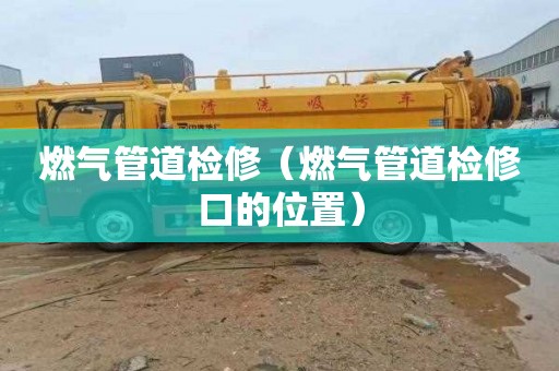 燃气管道检修（燃气管道检修口的位置）