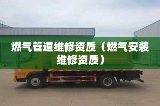 燃气管道维修资质（燃气安装维修资质）
