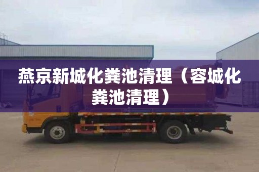 燕京新城化粪池清理（容城化粪池清理）