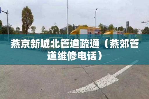 燕京新城北管道疏通（燕郊管道维修电话）