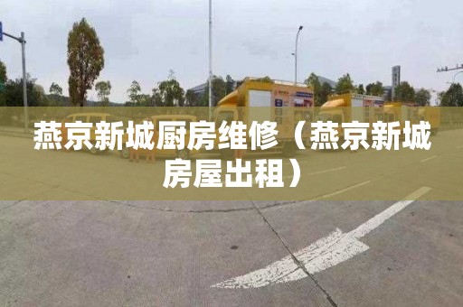 燕京新城厨房维修（燕京新城房屋出租）